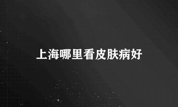 上海哪里看皮肤病好