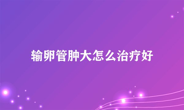 输卵管肿大怎么治疗好