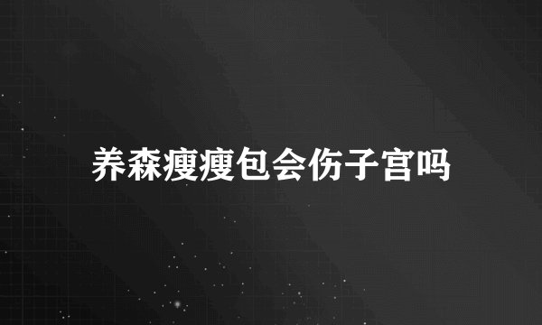 养森瘦瘦包会伤子宫吗