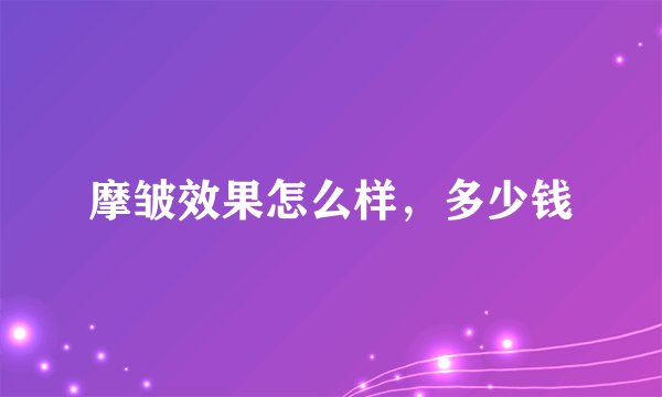 摩皱效果怎么样，多少钱