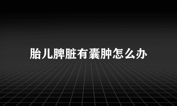 胎儿脾脏有囊肿怎么办