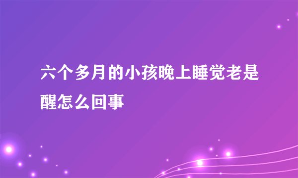 六个多月的小孩晚上睡觉老是醒怎么回事