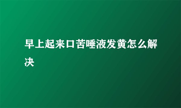 早上起来口苦唾液发黄怎么解决