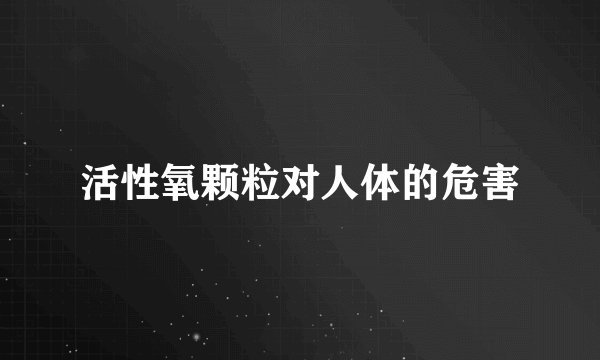 活性氧颗粒对人体的危害