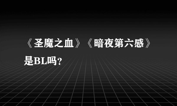 《圣魔之血》《暗夜第六感》是BL吗?