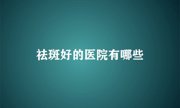 祛斑好的医院有哪些