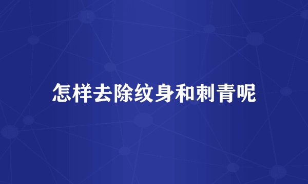 怎样去除纹身和刺青呢