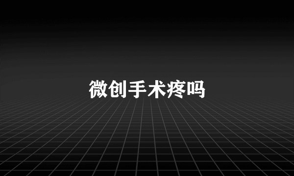 微创手术疼吗