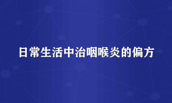 日常生活中治咽喉炎的偏方