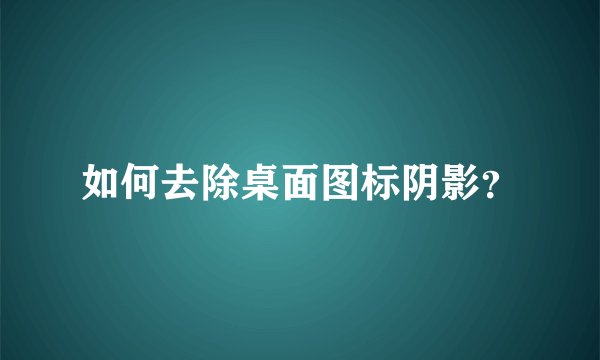 如何去除桌面图标阴影？