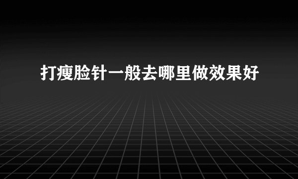 打瘦脸针一般去哪里做效果好