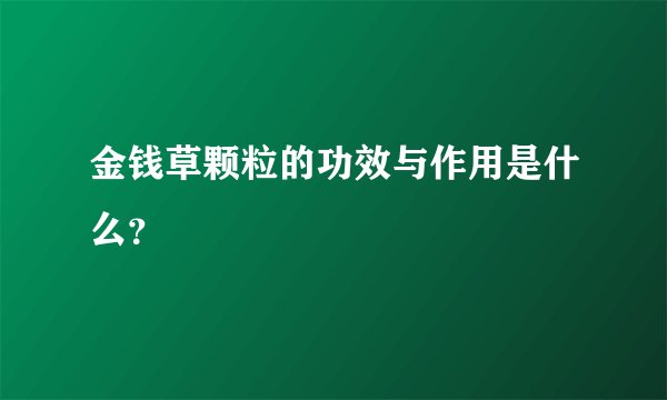 金钱草颗粒的功效与作用是什么？