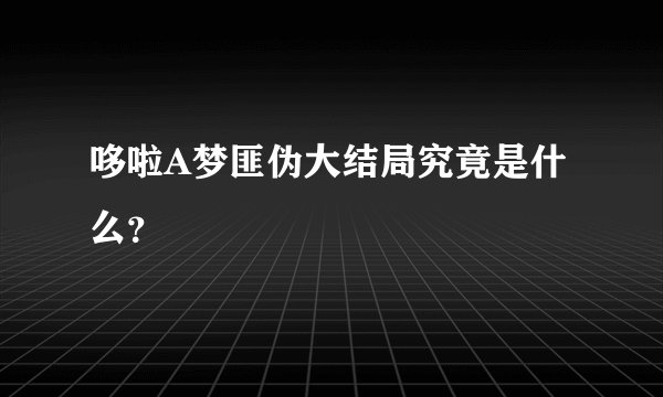 哆啦A梦匪伪大结局究竟是什么？