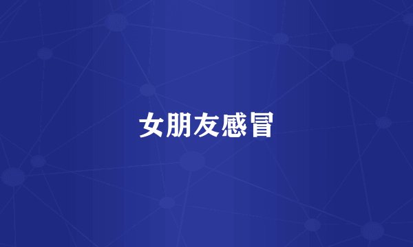 女朋友感冒
