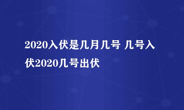 2020入伏是几月几号 几号入伏2020几号出伏