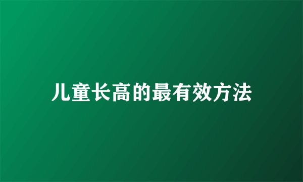 儿童长高的最有效方法
