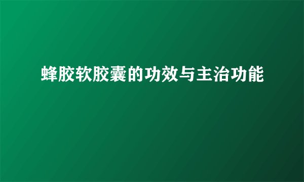 蜂胶软胶囊的功效与主治功能