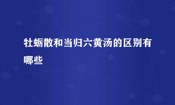牡蛎散和当归六黄汤的区别有哪些