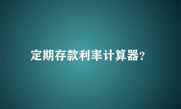 定期存款利率计算器?