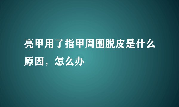 亮甲用了指甲周围脱皮是什么原因，怎么办