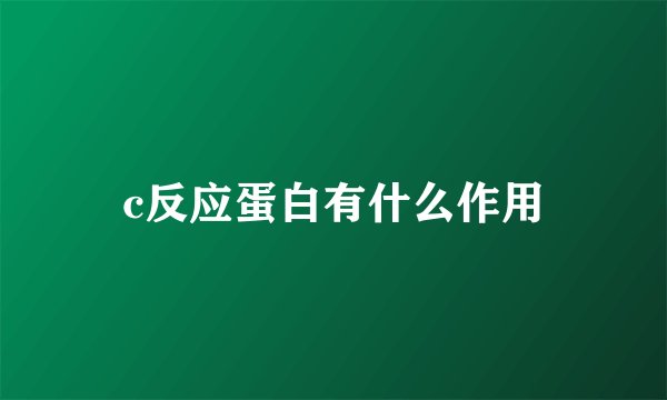 c反应蛋白有什么作用