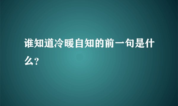 谁知道冷暖自知的前一句是什么？