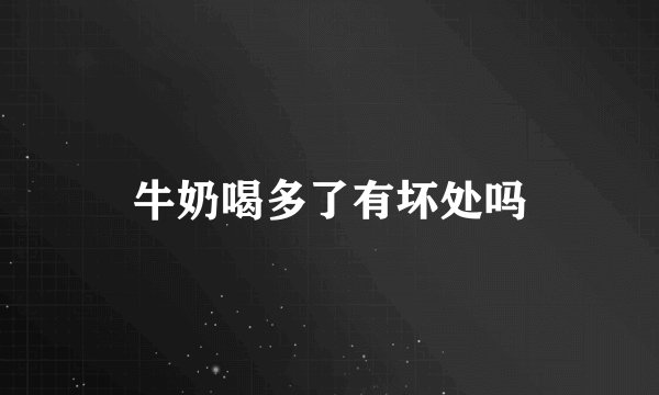 牛奶喝多了有坏处吗