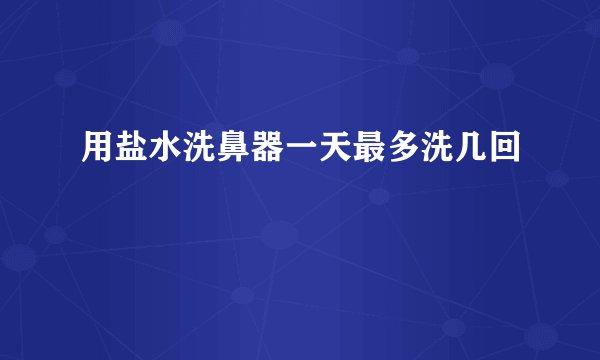 用盐水洗鼻器一天最多洗几回
