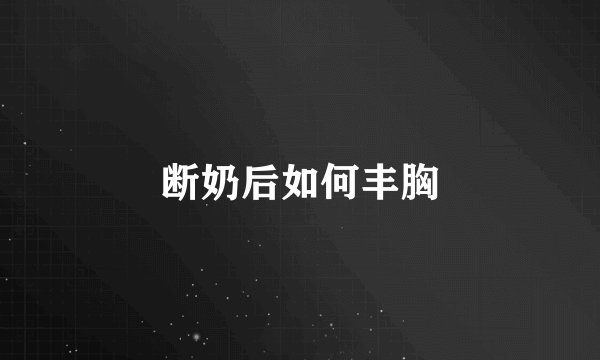 断奶后如何丰胸