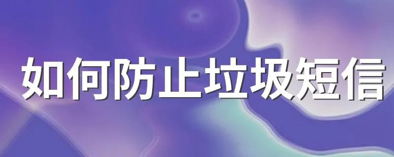 如何防止垃圾短信 防止垃圾短信的方法