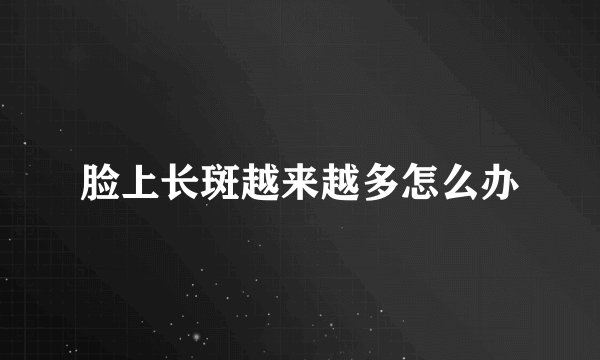 脸上长斑越来越多怎么办
