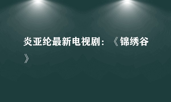 炎亚纶最新电视剧：《锦绣谷》