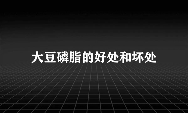 大豆磷脂的好处和坏处