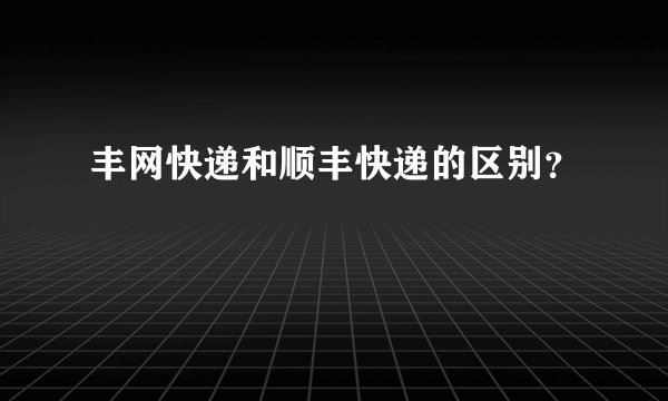丰网快递和顺丰快递的区别？