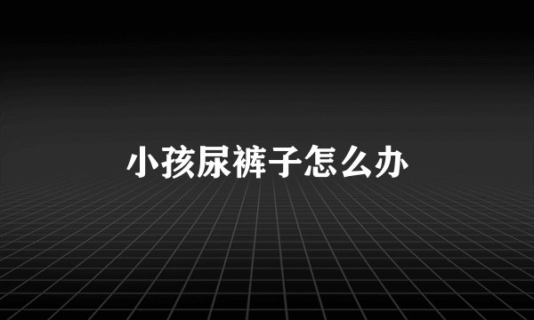 小孩尿裤子怎么办