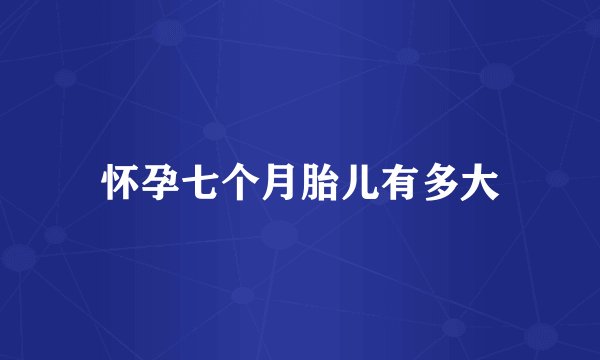 怀孕七个月胎儿有多大