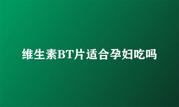 维生素BT片适合孕妇吃吗