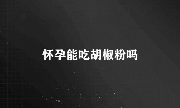 怀孕能吃胡椒粉吗