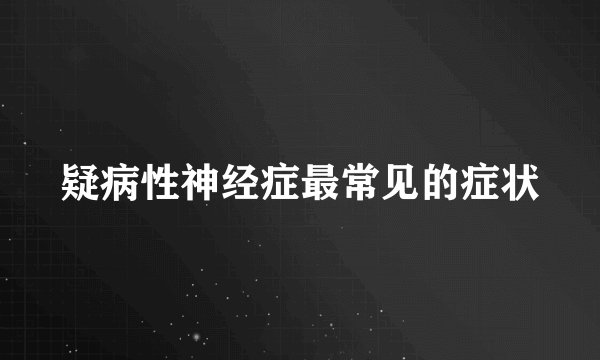 疑病性神经症最常见的症状