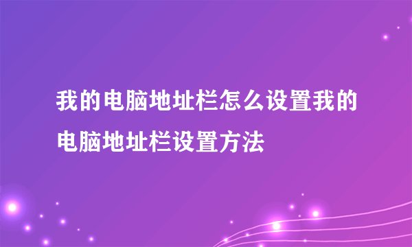 我的电脑地址栏怎么设置我的电脑地址栏设置方法