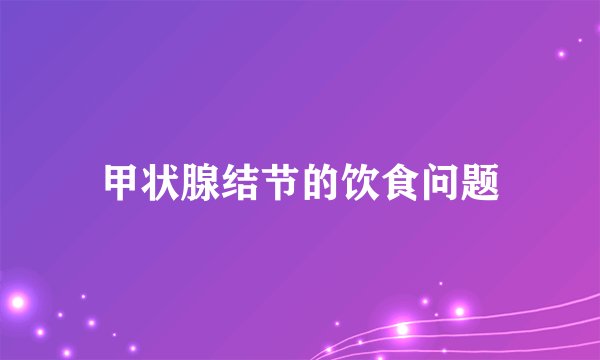甲状腺结节的饮食问题