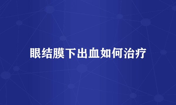 眼结膜下出血如何治疗