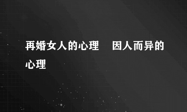 再婚女人的心理    因人而异的心理