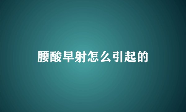 腰酸早射怎么引起的
