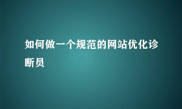 如何做一个规范的网站优化诊断员