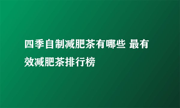 四季自制减肥茶有哪些 最有效减肥茶排行榜