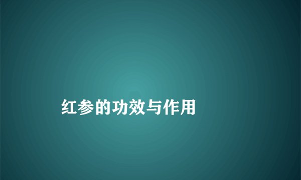 
    红参的功效与作用
  