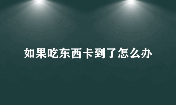 如果吃东西卡到了怎么办