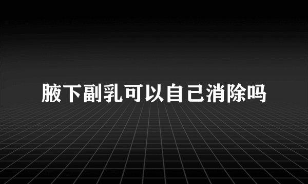 腋下副乳可以自己消除吗