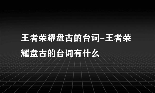 王者荣耀盘古的台词-王者荣耀盘古的台词有什么